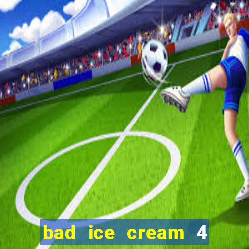 bad ice cream 4 click jogos